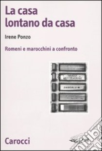 La casa lontano da casa. Romeni e marocchini a confronto libro di Ponzo Irene