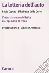 La lotteria dell'auto. L'industria automobilistica dall'egemonia al crollo libro di Caputo Paolo; Della Croce Elisabetta