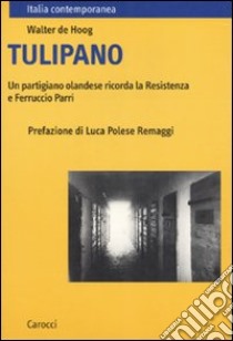 Tulipano. Un partigiano olandese ricorda la Resistenza e Ferruccio Parri libro di De Hoog Walter