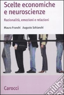 Scelte economiche e neuroscienze. Razionalità, emozioni e relazioni libro di Franchi Maura; Schianchi Augusto