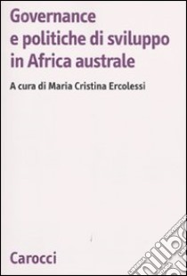 Governance e politiche di sviluppo in Africa australe libro di Ercolessi M. C. (cur.)