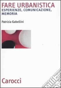 Fare urbanistica. Esperienze, comunicazione, memoria libro di Gabellini Patrizia