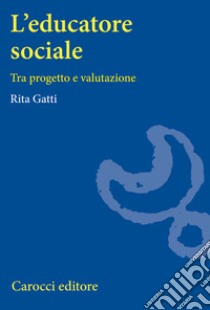 L'educatore sociale. Tra progetto e valutazione libro di Gatti Rita