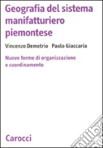 Geografia del sistema manifatturiero piemontese. Nuone forme di organizzazione e coordinamento libro di Demetrio Vincenzo; Giaccaria Paolo