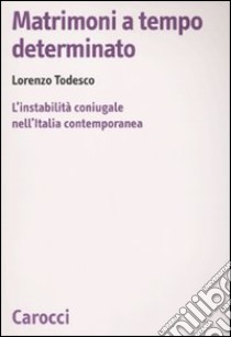 Matrimoni a tempo determinato. L'instabilità coniugale nell'Italia contemporanea libro di Todesco Lorenzo