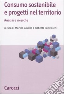 Consumo sostenibile e progetti nel territorio. Analisi e ricerche libro di Cavallo M. (cur.); Paltrinieri R. (cur.)