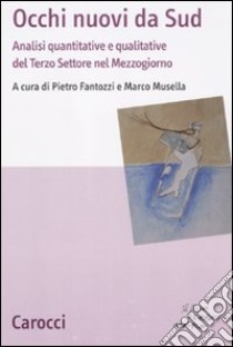 Occhi nuovi da Sud. Analisi quantitative e qualitative del terzo settore nel Mezzogiorno libro di Fantozzi P. (cur.); Musella M. (cur.)