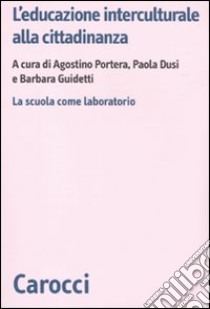 L'educazione interculturale alla cittadinanza. La scuola come laboratorio libro di Portera A. (cur.); Dusi P. (cur.); Guidetti B. (cur.)