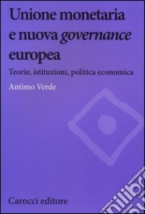 Unione monetaria e nuova governance europea. Teorie, istituzioni, politica economica libro di Verde Antimo