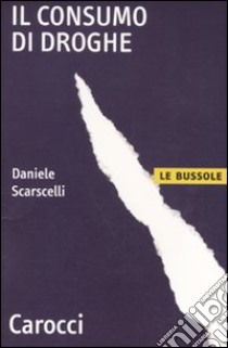 Il Consumo di droghe libro di Scarscelli Daniele