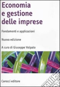 Economia e gestione delle imprese. Fondamenti e applicazioni libro di Volpato G. (cur.)