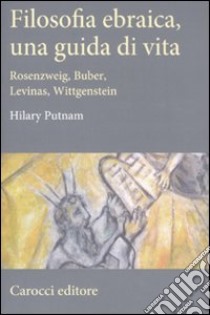 Filosofia ebraica, una guida di vita. Rosenzweig, Buber, Levinas, Wittgenstein libro di Putnam Hilary; Dell'Utri M. (cur.)