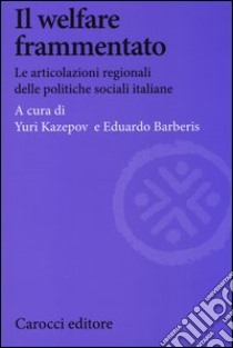 Il welfare frammentato. Le articolazioni regionali delle politiche sociali italiane libro di Kazepov Y. (cur.); Barberis E. (cur.)