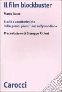 Il film blockbuster. Storia e caratteristiche delle grandi produzioni hollywoodiane libro di Cucco Marco