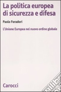 La Politica europea di sicurezza e difesa. L'Unione Europea nel nuovo ordine globale libro di Foradori Paolo