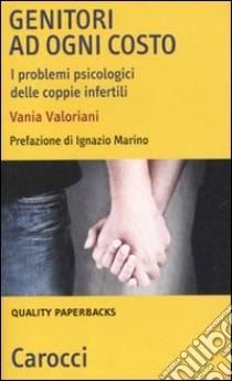 Genitori ad ogni costo. I problemi psicologici delle coppie infertili libro di Valoriani Vania