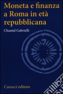 Moneta e finanza a Roma in età repubblicana libro di Gabrielli Chantal