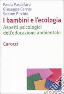 I bambini e l'ecologia. Aspetti psicologici dell'educazione ambientale libro di Passafaro Paola; Carrus Giuseppe; Pirchio Sabine