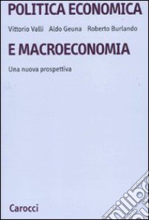 Politica economica e macroeconomia. Una nuova prospettiva libro di Burlando Roberto; Geuna Aldo; Valli Vittorio