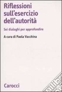 Riflessioni sull'esercizio dell'autorità. Sei dialoghi per approfondire libro di Vacchina P. (cur.)