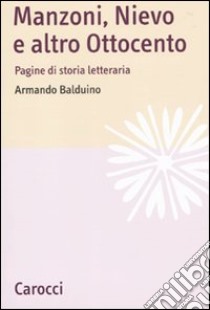 Manzoni, Nievo e altro Ottocento. Pagine di storia letteraria libro di Balduino Armando