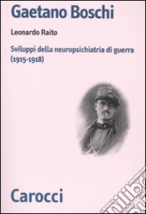 Gaetano Boschi. Sviluppi della neuropsichiatria di guerra (1915-18) libro di Raito Leonardo