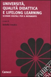 Università, qualità didattica e lifelong learning. Scenari digitali per il mutamento libro di Loiodice I. (cur.)