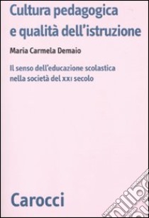 Cultura pedagogica e qualità dell'istruzione. Il senso dell'educazionescolastica nella società del XXI secolo libro di Demaio M. Carmela