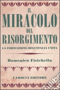 Il miracolo del Risorgimento. La formazione dell'Italia unita libro di Fisichella Domenico