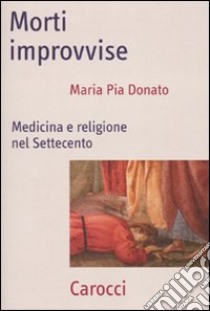 Morti improvvise. Medicina e religione nel Settecento libro di Donato M. Pia