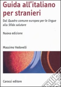 Guida all'italiano per stranieri. Dal Quadro comune europeo per le lingue alla Sfida salutare libro di Vedovelli Massimo