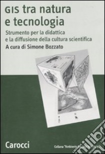 GIS tra natura e tecnologia. Strumento per la didattica e la diffusione della cultura scientifica libro di Bozzato S. (cur.)