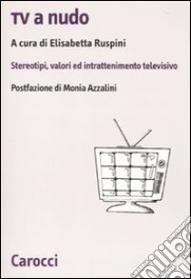 Tv a nudo. Stereotipi, valori ed intrattenimento televisivo libro di Ruspini E. (cur.)