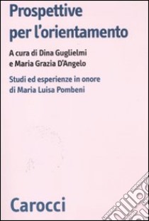 Prospettive per l'orientamento. Studi ed esperienze in onore di Maria Luisa Pombeni libro di D'Angelo M. G. (cur.); Guglielmi D. (cur.)