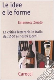 Le Idee e le forme. La critica letteraria in Italia dal 1900 ai nostri giorni libro di Zinato Emanuele