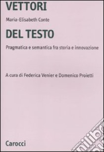 Vettori del testo. Pragmatica e semantica tra storia e innovazione libro di Conte Maria-Elisabeth; Proietti D. (cur.); Venier F. (cur.)