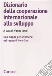 Dizionario della cooperazione internazionale allo sviluppo. Una mappa per orientarsi nei rapporti Nord-Sud libro di Ianni V. (cur.)