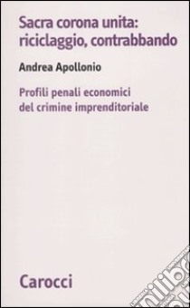 Sacra corona unita: riciclaggio, contrabbando. Profili penali economici del crimine imprenditoriale libro di Apollonio Andrea