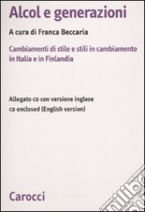 Alcol e generazioni. Cambiamenti di stile e stili in cambiamento in Italia e in Finlandia. Con CD-ROM libro di Beccaria F. (cur.)