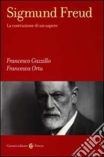 Sigmund Freud. La costruzione di un sapere libro di Gazzillo Francesco; Ortu Francesca