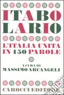 Itabolario. L'Italia unita in 150 parole libro di Arcangeli Massimo