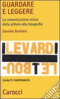 Guardare e leggere. La comunicazione visiva dalla pittura alla tipografia libro di Barbieri Daniele