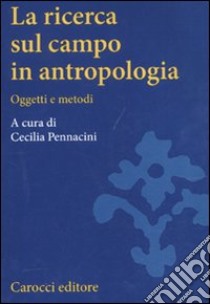 La ricerca sul campo in antropologia. Oggetti e metodi libro di Pennacini C. (cur.)