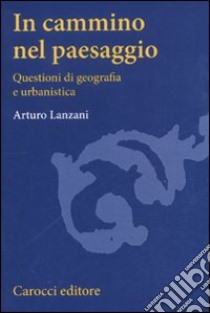 In cammino nel paesaggio. Questioni di urbanistica e di geografia libro di Lanzani Arturo