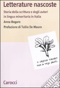 Letterature nascoste. Storia della scrittura e degli autori in lingua minoritaria in Italia libro di Bogaro Anna