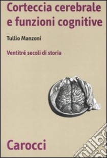 Storia della corteccia cerebrale. Ventitré secoli di storia libro di Manzoni Tullio