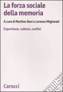 La Forza sociale della memoria. Esperienze, culture, confini libro di Doni M. (cur.); Migliorati L. (cur.)