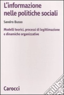 L'Informazione nelle politiche sociali. Modelli teorici, processi di legittimazione e dinamiche organizzative libro di Busso Sandro