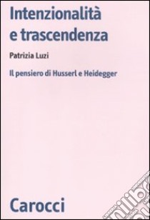 Intenzionalità e trascendenza. Il pensiero di Husserl e Heidegger libro di Luzi Patrizia