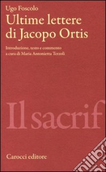 Ultime lettere di Jacopo Ortis. Ediz. critica libro di Foscolo Ugo; Terzoli M. A. (cur.)